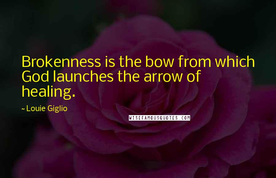 Louie Giglio Quotes: Brokenness is the bow from which God launches the arrow of healing.