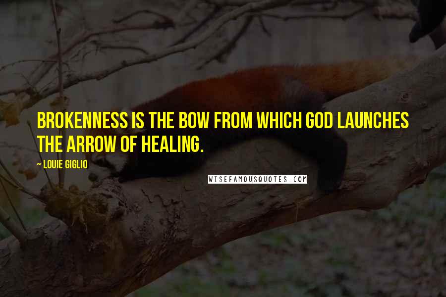 Louie Giglio Quotes: Brokenness is the bow from which God launches the arrow of healing.