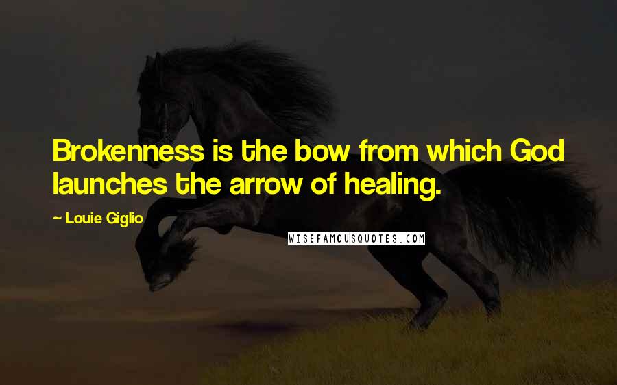 Louie Giglio Quotes: Brokenness is the bow from which God launches the arrow of healing.