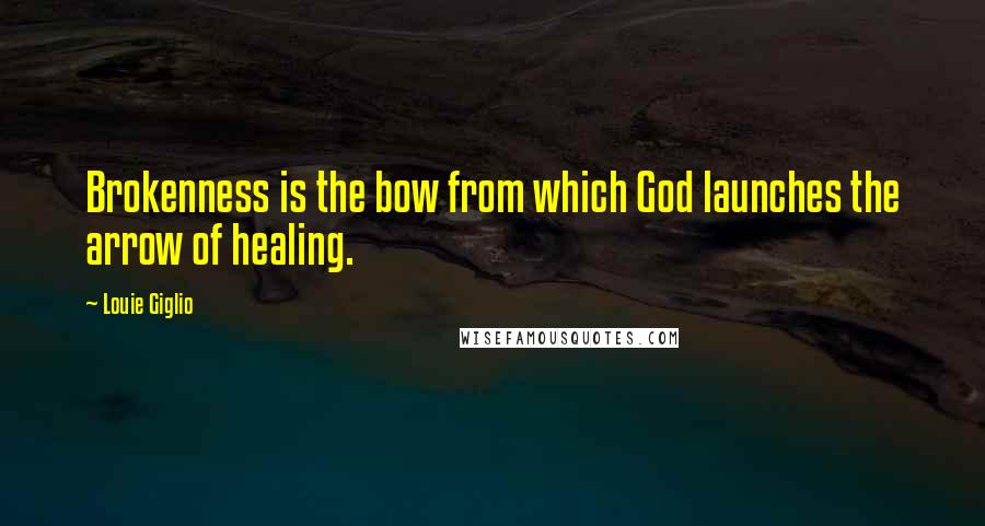 Louie Giglio Quotes: Brokenness is the bow from which God launches the arrow of healing.