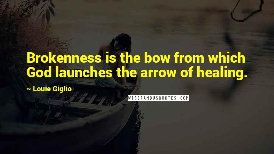 Louie Giglio Quotes: Brokenness is the bow from which God launches the arrow of healing.