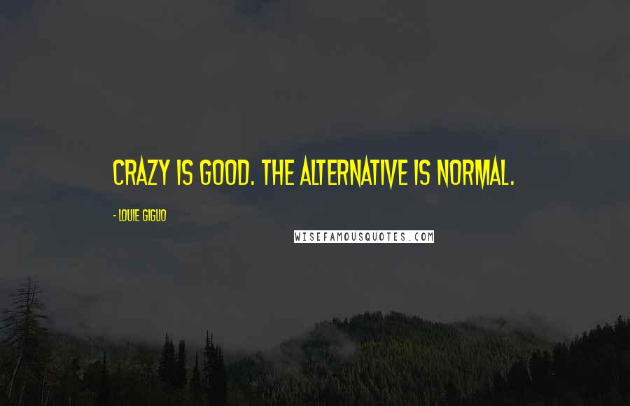 Louie Giglio Quotes: Crazy is good. The alternative is normal.