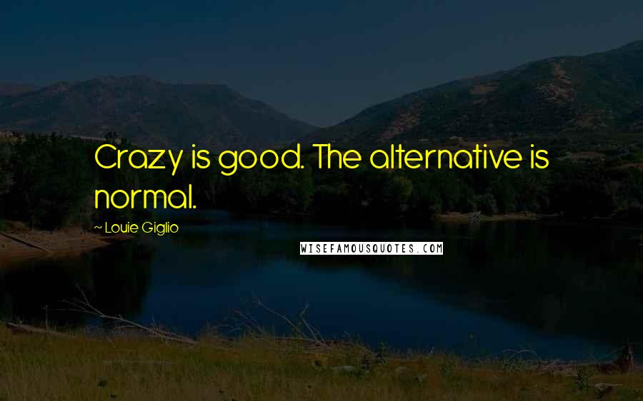 Louie Giglio Quotes: Crazy is good. The alternative is normal.