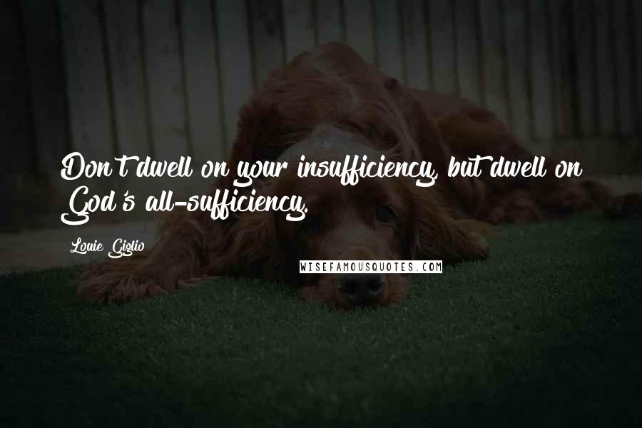 Louie Giglio Quotes: Don't dwell on your insufficiency, but dwell on God's all-sufficiency.