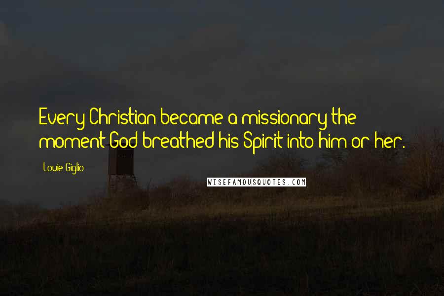 Louie Giglio Quotes: Every Christian became a missionary the moment God breathed his Spirit into him or her.