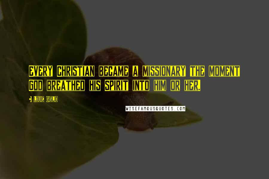 Louie Giglio Quotes: Every Christian became a missionary the moment God breathed his Spirit into him or her.