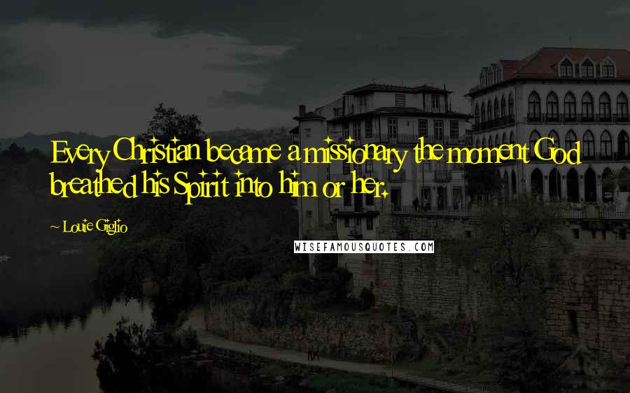 Louie Giglio Quotes: Every Christian became a missionary the moment God breathed his Spirit into him or her.