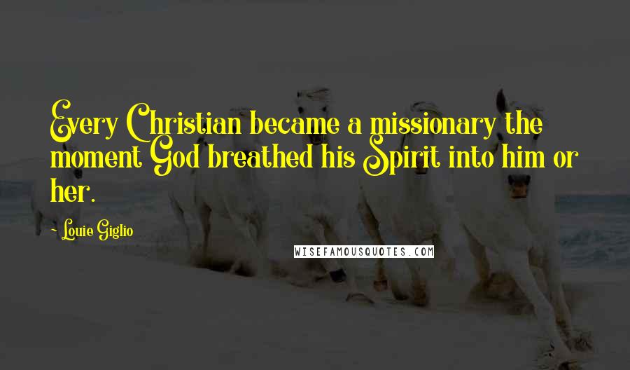 Louie Giglio Quotes: Every Christian became a missionary the moment God breathed his Spirit into him or her.