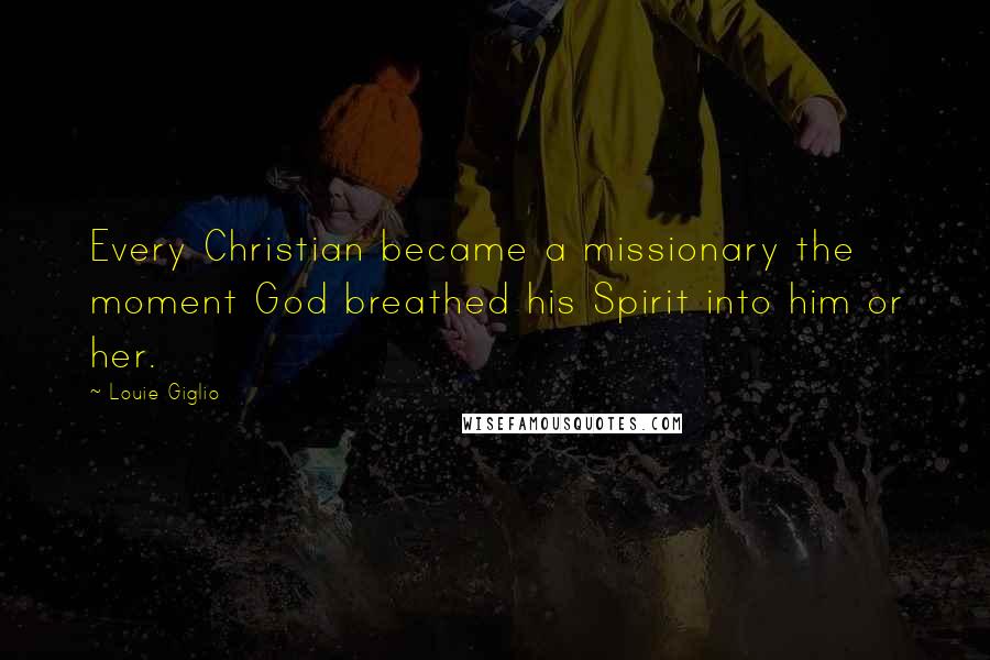 Louie Giglio Quotes: Every Christian became a missionary the moment God breathed his Spirit into him or her.