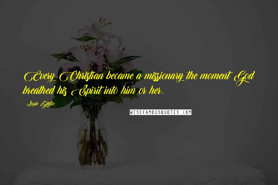 Louie Giglio Quotes: Every Christian became a missionary the moment God breathed his Spirit into him or her.
