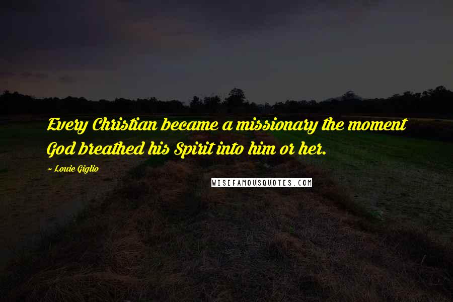 Louie Giglio Quotes: Every Christian became a missionary the moment God breathed his Spirit into him or her.
