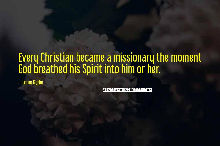 Louie Giglio Quotes: Every Christian became a missionary the moment God breathed his Spirit into him or her.