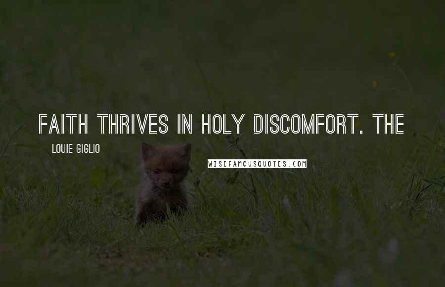 Louie Giglio Quotes: Faith thrives in holy discomfort. The