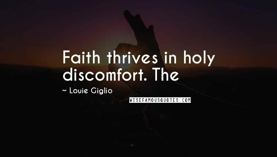 Louie Giglio Quotes: Faith thrives in holy discomfort. The