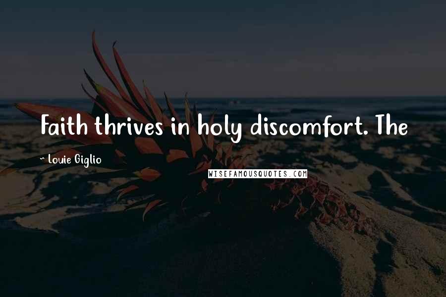 Louie Giglio Quotes: Faith thrives in holy discomfort. The