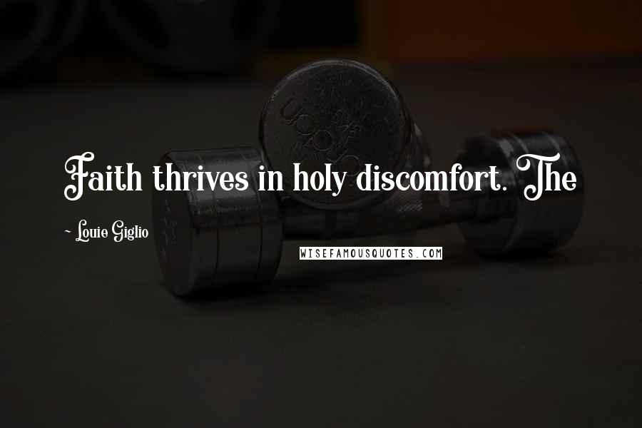 Louie Giglio Quotes: Faith thrives in holy discomfort. The