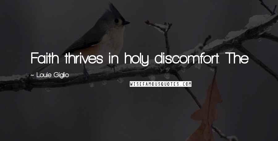 Louie Giglio Quotes: Faith thrives in holy discomfort. The