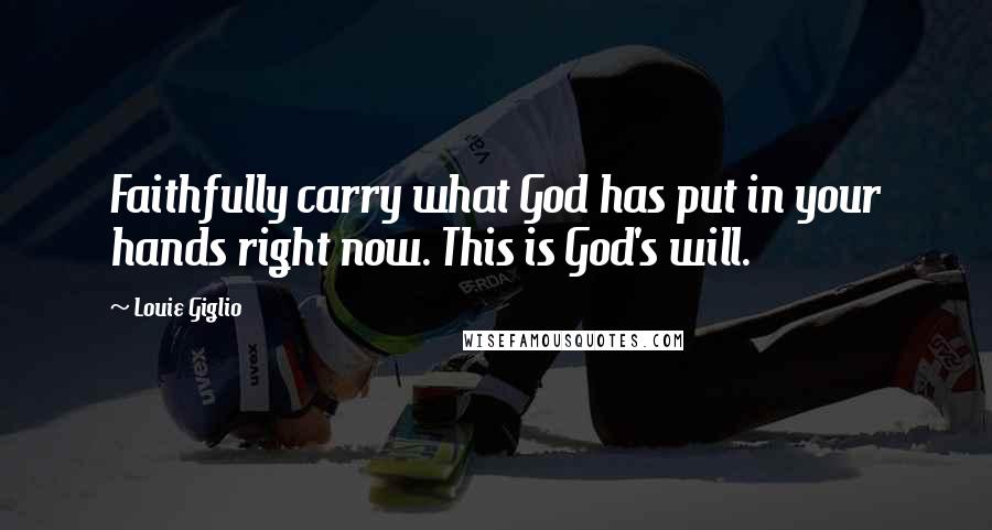 Louie Giglio Quotes: Faithfully carry what God has put in your hands right now. This is God's will.