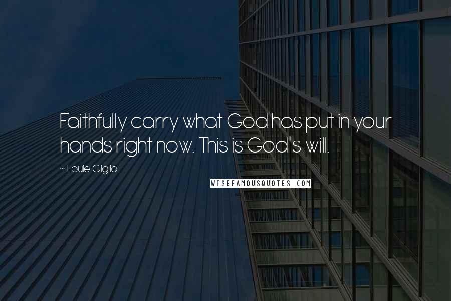 Louie Giglio Quotes: Faithfully carry what God has put in your hands right now. This is God's will.