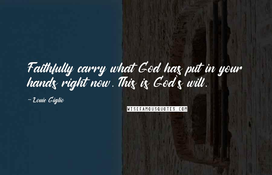 Louie Giglio Quotes: Faithfully carry what God has put in your hands right now. This is God's will.