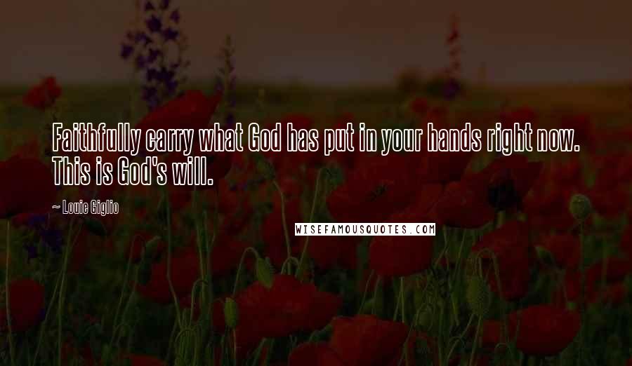 Louie Giglio Quotes: Faithfully carry what God has put in your hands right now. This is God's will.