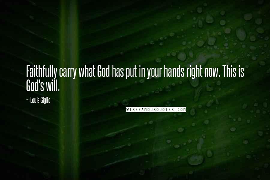 Louie Giglio Quotes: Faithfully carry what God has put in your hands right now. This is God's will.