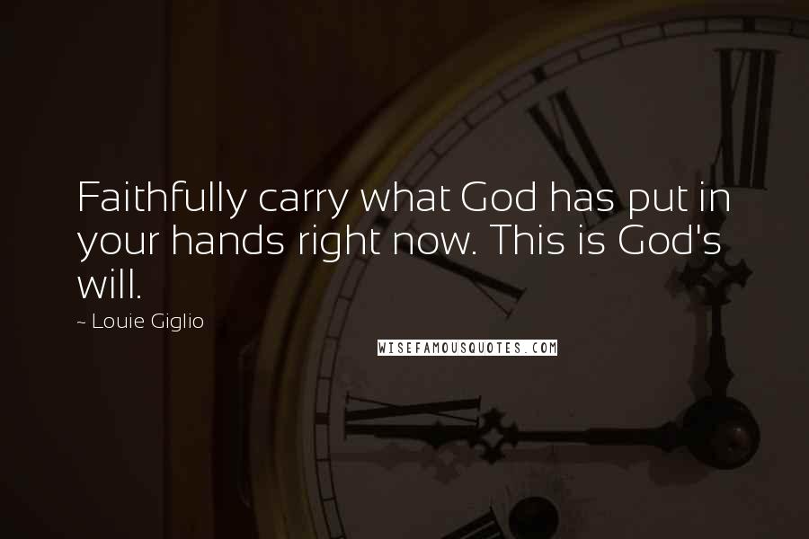 Louie Giglio Quotes: Faithfully carry what God has put in your hands right now. This is God's will.