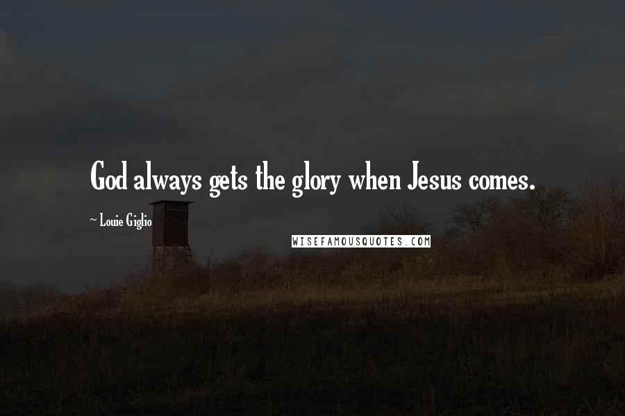 Louie Giglio Quotes: God always gets the glory when Jesus comes.