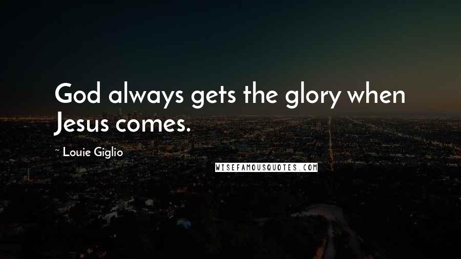 Louie Giglio Quotes: God always gets the glory when Jesus comes.