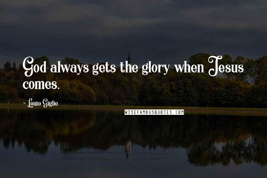 Louie Giglio Quotes: God always gets the glory when Jesus comes.