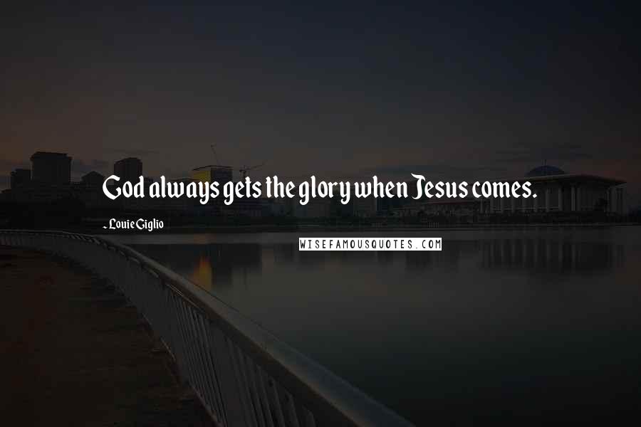 Louie Giglio Quotes: God always gets the glory when Jesus comes.