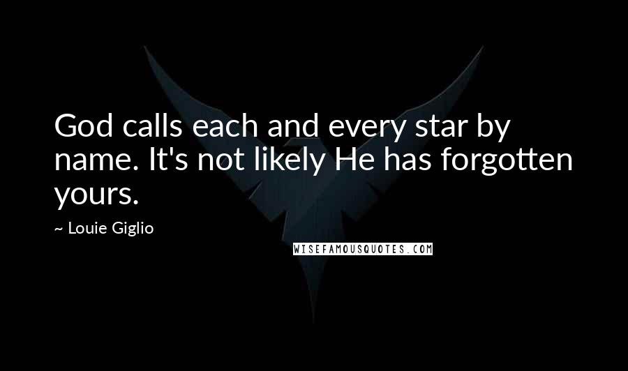 Louie Giglio Quotes: God calls each and every star by name. It's not likely He has forgotten yours.