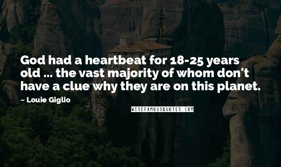 Louie Giglio Quotes: God had a heartbeat for 18-25 years old ... the vast majority of whom don't have a clue why they are on this planet.