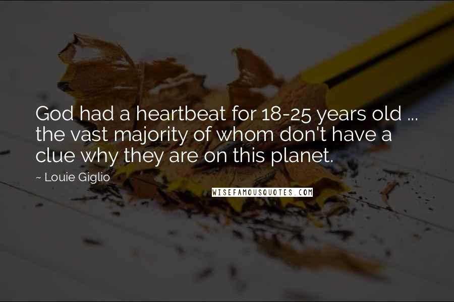 Louie Giglio Quotes: God had a heartbeat for 18-25 years old ... the vast majority of whom don't have a clue why they are on this planet.