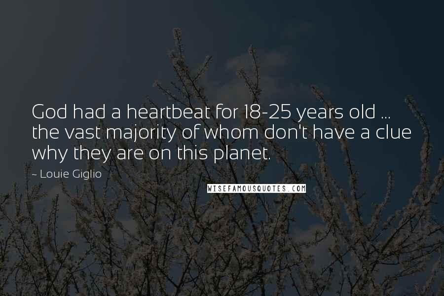Louie Giglio Quotes: God had a heartbeat for 18-25 years old ... the vast majority of whom don't have a clue why they are on this planet.