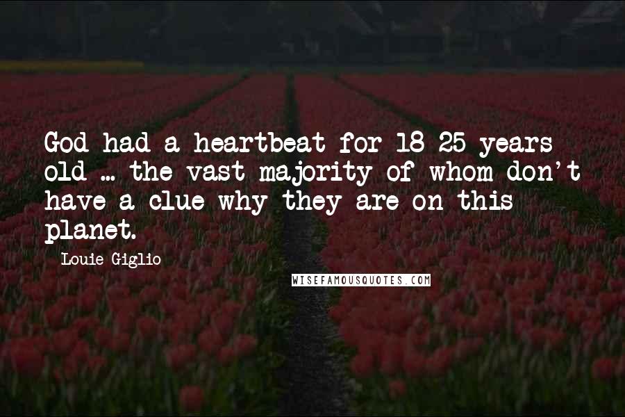 Louie Giglio Quotes: God had a heartbeat for 18-25 years old ... the vast majority of whom don't have a clue why they are on this planet.