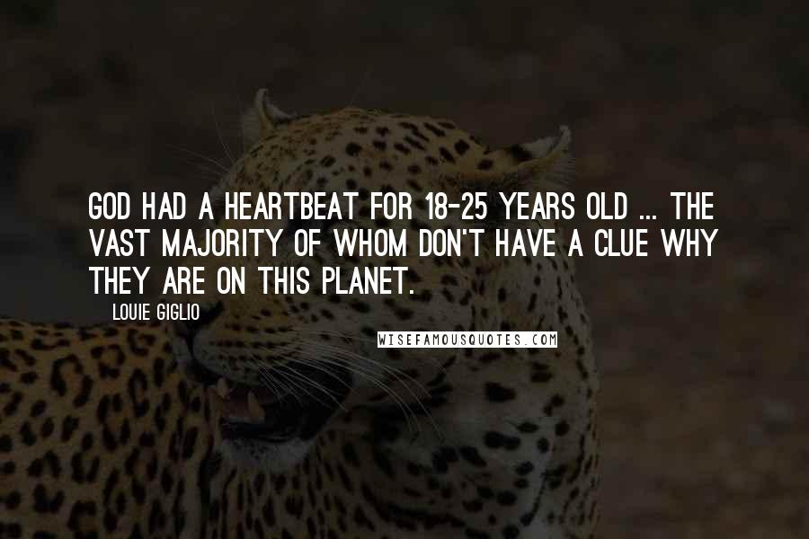 Louie Giglio Quotes: God had a heartbeat for 18-25 years old ... the vast majority of whom don't have a clue why they are on this planet.