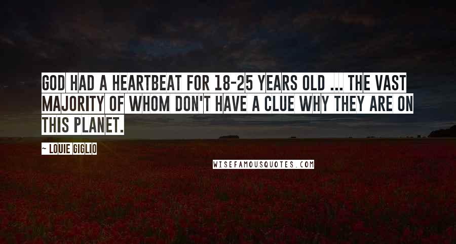 Louie Giglio Quotes: God had a heartbeat for 18-25 years old ... the vast majority of whom don't have a clue why they are on this planet.
