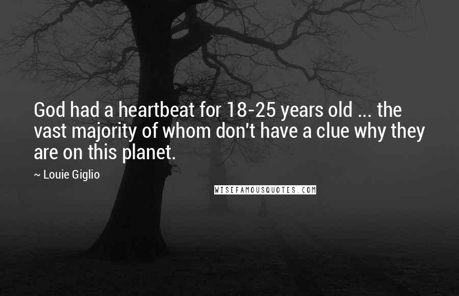 Louie Giglio Quotes: God had a heartbeat for 18-25 years old ... the vast majority of whom don't have a clue why they are on this planet.