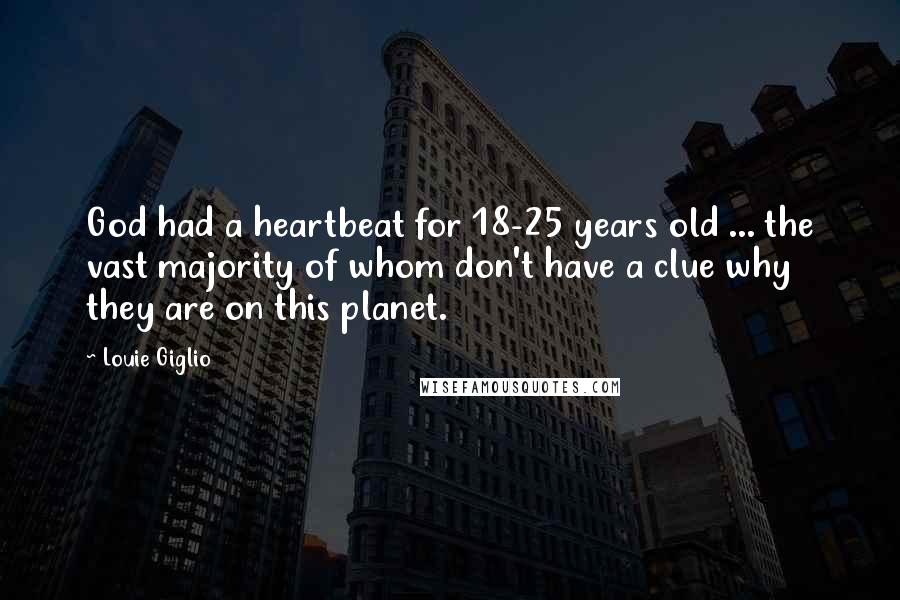 Louie Giglio Quotes: God had a heartbeat for 18-25 years old ... the vast majority of whom don't have a clue why they are on this planet.