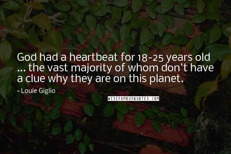 Louie Giglio Quotes: God had a heartbeat for 18-25 years old ... the vast majority of whom don't have a clue why they are on this planet.