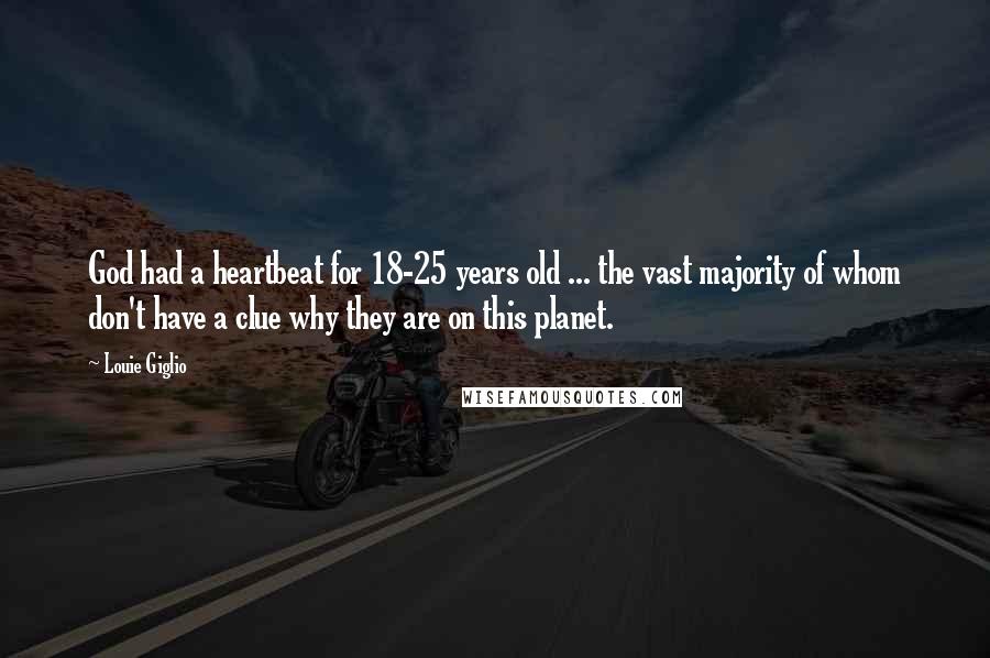 Louie Giglio Quotes: God had a heartbeat for 18-25 years old ... the vast majority of whom don't have a clue why they are on this planet.
