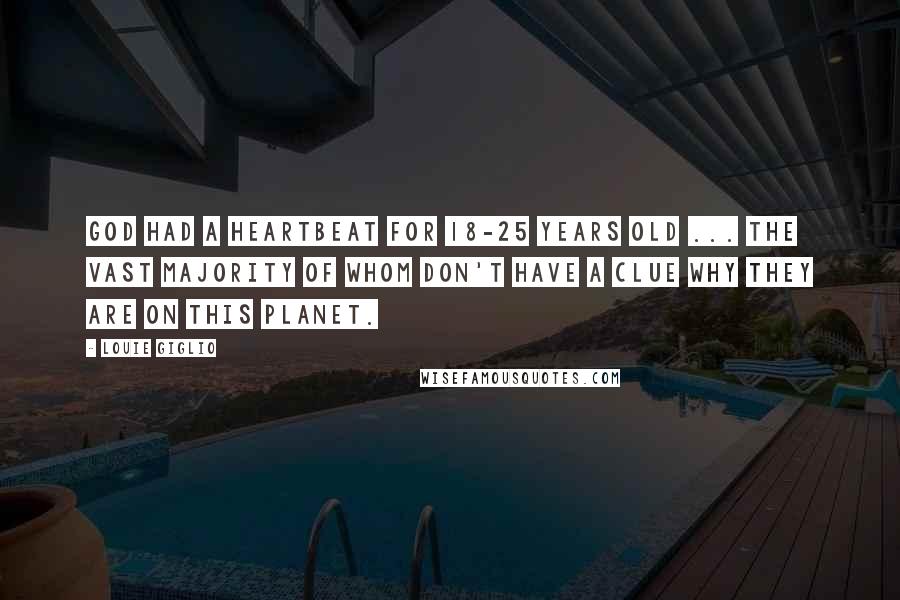 Louie Giglio Quotes: God had a heartbeat for 18-25 years old ... the vast majority of whom don't have a clue why they are on this planet.