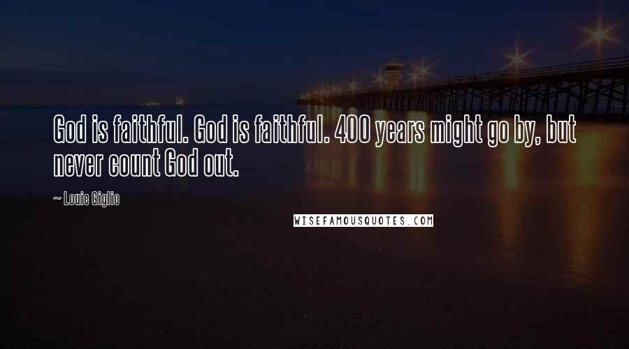 Louie Giglio Quotes: God is faithful. God is faithful. 400 years might go by, but never count God out.