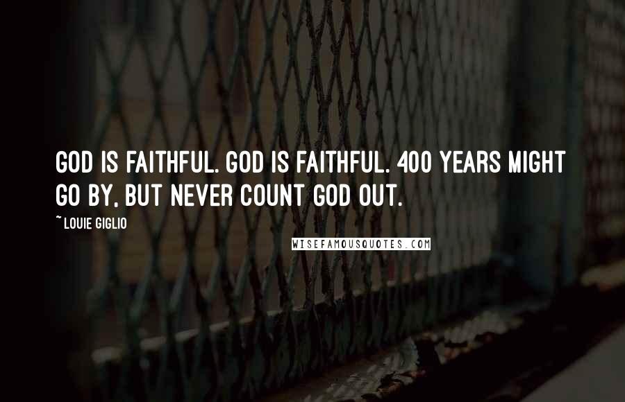 Louie Giglio Quotes: God is faithful. God is faithful. 400 years might go by, but never count God out.