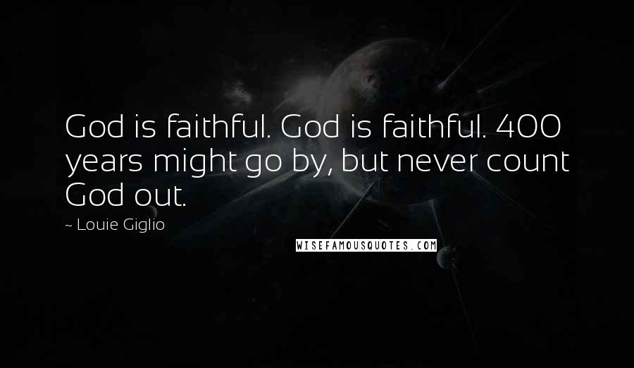 Louie Giglio Quotes: God is faithful. God is faithful. 400 years might go by, but never count God out.