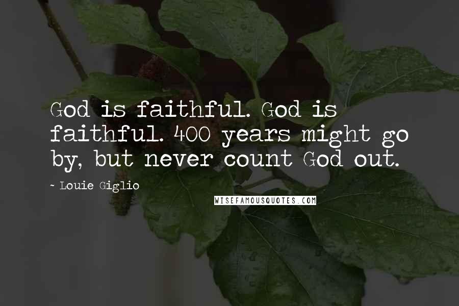 Louie Giglio Quotes: God is faithful. God is faithful. 400 years might go by, but never count God out.