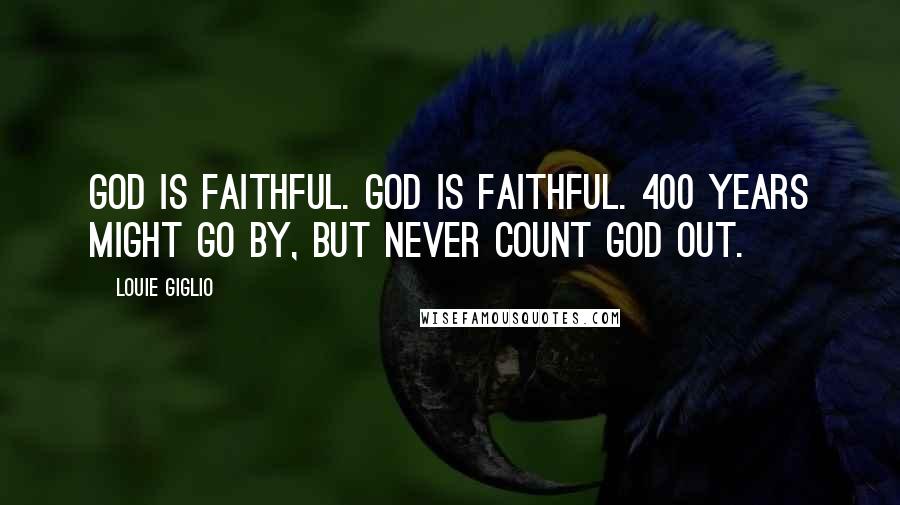 Louie Giglio Quotes: God is faithful. God is faithful. 400 years might go by, but never count God out.