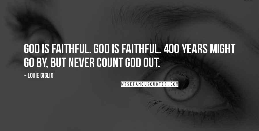 Louie Giglio Quotes: God is faithful. God is faithful. 400 years might go by, but never count God out.