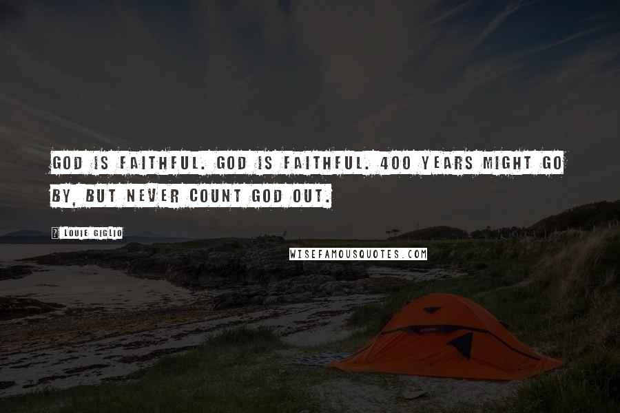 Louie Giglio Quotes: God is faithful. God is faithful. 400 years might go by, but never count God out.